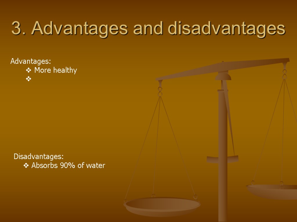 3. Advantages and disadvantages Advantages: More healthy Disadvantages: Absorbs 90% of water